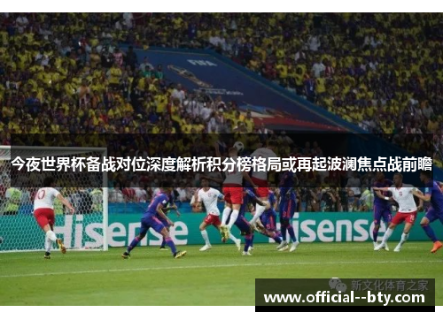 今夜世界杯备战对位深度解析积分榜格局或再起波澜焦点战前瞻