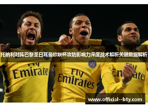 托纳利对阵巴黎圣日耳曼欧联杯攻防影响力深度战术解析关键数据解析