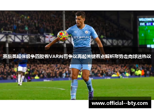 赛后英超保级争四胶着VAR判罚争议再起关键看点解析形势走向球迷热议