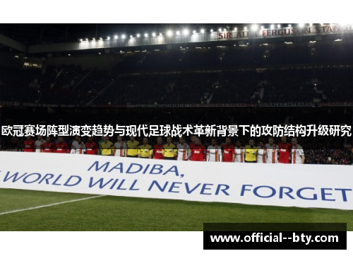 欧冠赛场阵型演变趋势与现代足球战术革新背景下的攻防结构升级研究 欧冠赛场阵型演变趋势与现代足球战术革新背景下的攻防结构升级研究