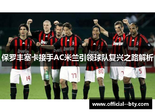 保罗丰塞卡接手AC米兰引领球队复兴之路解析