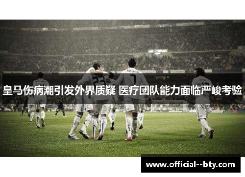 皇马伤病潮引发外界质疑 医疗团队能力面临严峻考验