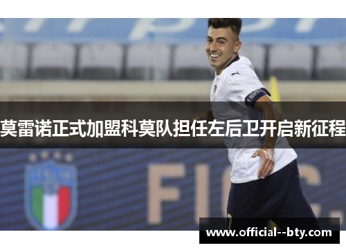 莫雷诺正式加盟科莫队担任左后卫开启新征程 莫雷诺正式加盟科莫队担任左后卫开启新征程