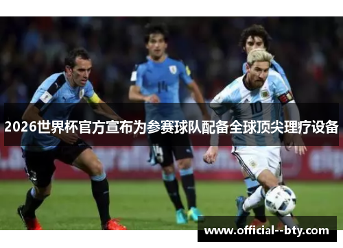 2026世界杯官方宣布为参赛球队配备全球顶尖理疗设备 2026世界杯官方宣布为参赛球队配备全球顶尖理疗设备