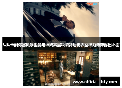 从队长到停赛风暴里曼与波鸿高层决裂背后更衣室权力博弈浮出水面