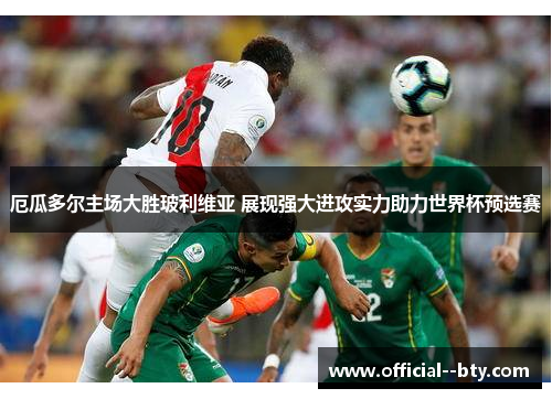 厄瓜多尔主场大胜玻利维亚 展现强大进攻实力助力世界杯预选赛 厄瓜多尔主场大胜玻利维亚 展现强大进攻实力助力世界杯预选赛