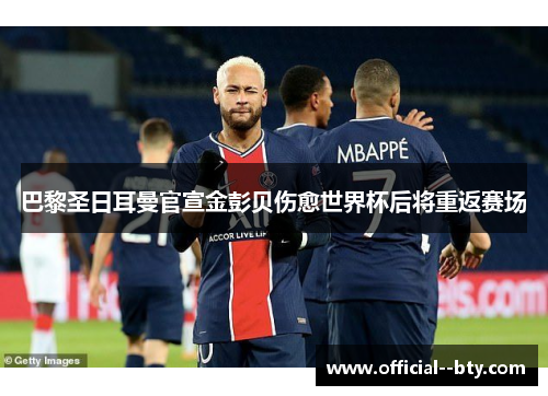 巴黎圣日耳曼官宣金彭贝伤愈世界杯后将重返赛场 巴黎圣日耳曼官宣金彭贝伤愈世界杯后将重返赛场