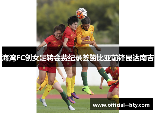 海湾FC创女足转会费纪录签赞比亚前锋昆达南吉