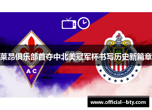 莱昂俱乐部首夺中北美冠军杯书写历史新篇章