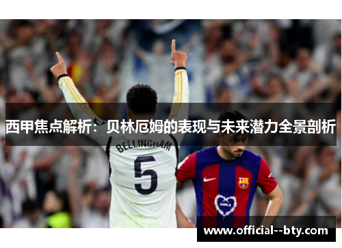 西甲焦点解析：贝林厄姆的表现与未来潜力全景剖析