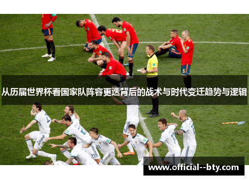 从历届世界杯看国家队阵容更迭背后的战术与时代变迁趋势与逻辑