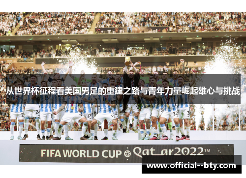 从世界杯征程看美国男足的重建之路与青年力量崛起雄心与挑战