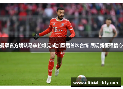 曼联官方确认马兹拉维完成加盟后首次合练 展现新征程信心