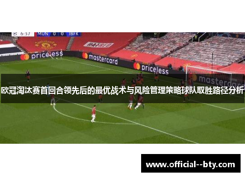 欧冠淘汰赛首回合领先后的最优战术与风险管理策略球队取胜路径分析 欧冠淘汰赛首回合领先后的最优战术与风险管理策略球队取胜路径分析