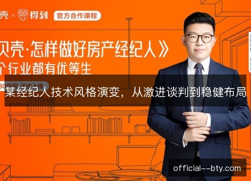 某经纪人技术风格演变,从激进谈判到稳健布局 某经纪人技术风格演变,从激进谈判到稳健布局